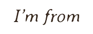 I'm from